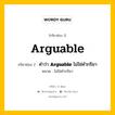 กริยา 3 ช่อง ของ Arguable คืออะไร? มาดูคำอ่าน คำแปลกันเลย, กริยาช่อง 1 Arguable กริยาช่อง 2 คำว่า &lt;b&gt;Arguable&lt;/b&gt; ไม่ใช่คำกริยา หมวด ไม่ใช่คำกริยา หมวด ไม่ใช่คำกริยา