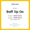 กริยา 3 ช่อง ของ Buff Up On คืออะไร? มาดูคำอ่าน คำแปลกันเลย, กริยาช่อง 1 Buff Up On กริยาช่อง 2 Buffed Up On กริยาช่อง 3 Buffed Up On หมวด Regular Verb หมวด Regular Verb