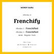 กริยา 3 ช่อง ของ Frenchify คืออะไร? มาดูคำอ่าน คำแปลกันเลย, กริยาช่อง 1 Frenchify กริยาช่อง 2 Frenchified กริยาช่อง 3 Frenchified หมวด Regular Verb หมวด Regular Verb