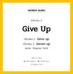 กริยา 3 ช่อง ของ Give up คืออะไร? มาดูคำอ่าน คำแปลกันเลย, กริยาช่อง 1 Give up กริยาช่อง 2 Gave up กริยาช่อง 3 Gaven up หมวด Regular Verb หมวด Regular Verb