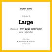 กริยา 3 ช่อง ของ Large คืออะไร? มาดูคำอ่าน คำแปลกันเลย, กริยาช่อง 1 Large กริยาช่อง 2 คำว่า &lt;b&gt;Large&lt;/b&gt; ไม่ใช่คำกริยา หมวด ไม่ใช่คำกริยา หมวด ไม่ใช่คำกริยา