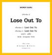 กริยา 3 ช่อง ของ Lose Out To คืออะไร? มาดูคำอ่าน คำแปลกันเลย, กริยาช่อง 1 Lose Out To กริยาช่อง 2 Lost Out To กริยาช่อง 3 Lost Out To แปลว่า แพ้ไป หมวด Irregular Verb หมวด Irregular Verb