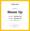 กริยา 3 ช่อง ของ Mount Up คืออะไร? มาดูคำอ่าน คำแปลกันเลย, กริยาช่อง 1 Mount Up กริยาช่อง 2 Mounted Up กริยาช่อง 3 Mounted Up หมวด Regular Verb หมวด Regular Verb