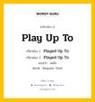 กริยา 3 ช่อง ของ Play Up To คืออะไร? มาดูคำอ่าน คำแปลกันเลย, กริยาช่อง 1 Play Up To กริยาช่อง 2 Played Up To กริยาช่อง 3 Played Up To แปลว่า สนใจ หมวด Regular Verb หมวด Regular Verb