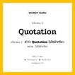 กริยา 3 ช่อง ของ Quotation คืออะไร? มาดูคำอ่าน คำแปลกันเลย, กริยาช่อง 1 Quotation กริยาช่อง 2 คำว่า &lt;b&gt;Quotation&lt;/b&gt; ไม่ใช่คำกริยา หมวด ไม่ใช่คำกริยา หมวด ไม่ใช่คำกริยา