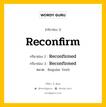 กริยา 3 ช่อง ของ Reconfirm คืออะไร? มาดูคำอ่าน คำแปลกันเลย, กริยาช่อง 1 Reconfirm กริยาช่อง 2 Reconfirmed กริยาช่อง 3 Reconfirmed หมวด Regular Verb หมวด Regular Verb