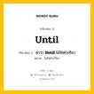 กริยา 3 ช่อง ของ Until คืออะไร? มาดูคำอ่าน คำแปลกันเลย, กริยาช่อง 1 Until กริยาช่อง 2 คำว่า &lt;b&gt;Until&lt;/b&gt; ไม่ใช่คำกริยา หมวด ไม่ใช่คำกริยา หมวด ไม่ใช่คำกริยา