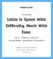 Little is spent with difficulty, much with ease. แปลว่า?, สำนวนสุภาษิต ภาษาอังกฤษ Little is spent with difficulty, much with ease. แปลว่า จ่ายน้อยยาก จ่ายมากง่าย สำนวนสุภาษิตไทย เสียน้อยเสียยาก เสียมากเสียง่าย