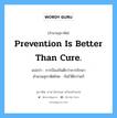 Prevention is better than cure. แปลว่า?, สำนวนสุภาษิต ภาษาอังกฤษ Prevention is better than cure. แปลว่า การป้องกันดีกว่าการรักษา สำนวนสุภาษิตไทย กันไว้ดีกว่าแก้