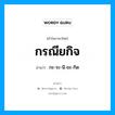 กรณียกิจ อ่านว่า?, คำในภาษาไทย กรณียกิจ อ่านว่า กะ-ระ-นี-ยะ-กิด