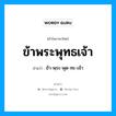 ข้า-พฺระ-พุด-ทะ-เจ้า เป็นคำอ่านของคำไหน?, คำในภาษาไทย ข้า-พฺระ-พุด-ทะ-เจ้า อ่านว่า ข้าพระพุทธเจ้า