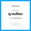 ญาณทัสนะ อ่านว่า?, คำในภาษาไทย ญาณทัสนะ อ่านว่า ยา-นะ-ทัด-สะ-นะ