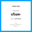 บริเฉท อ่านว่า?, คำในภาษาไทย บริเฉท- อ่านว่า บอ-ริ-เฉ-ทะ