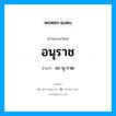 อนุราช อ่านว่า?, คำในภาษาไทย อนุราช อ่านว่า อะ-นุ-ราด