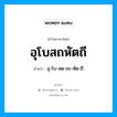 อุโบสถหัตถี อ่านว่า?, คำในภาษาไทย อุโบสถหัตถี อ่านว่า อุ-โบ-สด-ถะ-หัด-ถี