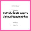 ยินดีในสิ่งที่ตนได้ พอใจในสิ่งที่ตนมีเป็นคนโชคดีที่สุด, คำคมเตือนใจ ยินดีในสิ่งที่ตนได้ พอใจในสิ่งที่ตนมีเป็นคนโชคดีที่สุด