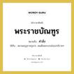 พระราชบัณฑูร หมายถึง? คำราชาศัพท์ในกลุ่ม กริยา, หมายถึง คำสั่ง หมวดหมู่ กริยา ใช้กับ สยามมกุฎราชกุมาร, สมเด็จพระบรมโอรสาธิราชฯ หมวด กริยา