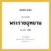 พระราชอุทยาน หมายถึงอะไร?, คำราชาศัพท์ พระราชอุทยาน หมายถึง สวน