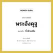 พระอังคุฐ หมายถึงอะไร?, คำราชาศัพท์ พระอังคุฐ หมายถึง นิ้วหัวแม่มือ หมวดหมู่ ร่างกาย หมวด ร่างกาย