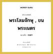 พระโลมจักษุ , ขนพระเนตร หมายถึงอะไร?, คำราชาศัพท์ พระโลมจักษุ , ขนพระเนตร หมายถึง ขนตา หมวดหมู่ ร่างกาย หมวด ร่างกาย