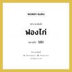 ฟองไก่ หมายถึง? คำราชาศัพท์ในกลุ่ม คำสุภาพ, หมายถึง ไข่ไก่ หมวดหมู่ คำสุภาพ หมวด คำสุภาพ