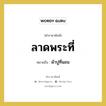 ผ้าปูที่นอน คำราชาศัพท์คือ?, หมายถึง ลาดพระที่ หมวดหมู่ เครื่องใช้ทั่วไป หมวด เครื่องใช้ทั่วไป