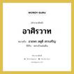 อาศิรวาท หมายถึงอะไร?, คำราชาศัพท์ อาศิรวาท หมายถึง อวยพร สดุดี สรรเสริญ หมวดหมู่ คำอวยพร ใช้กับ พระเจ้าแผ่นดิน หมวด คำอวยพร