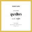 อุบาสิกา หมายถึงอะไร?, คำราชาศัพท์ อุบาสิกา หมายถึง คนรู้จัก หมวดหมู่ พระสงฆ์ หมวด พระสงฆ์