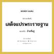 ย้ายที่อยู่ คำราชาศัพท์คือ?, หมายถึง เสด็จแปรพระราชฐาน หมวดหมู่ กริยา หมวด กริยา