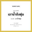 เอาน้ำขังตุ่ม หมายถึง? คำราชาศัพท์ในกลุ่ม คำสุภาพ, หมายถึง เอาน้ำใส่ตุ่ม หมวดหมู่ คำสุภาพ หมวด คำสุภาพ