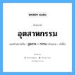 คำสมาส: อุตสาหกรรม แยกคําสมาส, แปลว่า?, แยกคําสมาสเป็น อุตสาห +‎ กรรม คำขยาย อุตสาห คำตั้ง กรรม ประเภท การสมาสแบบธรรมดา หมวด การสมาสแบบธรรมดา