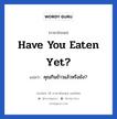 Have you eaten yet? แปลว่า?, วลีภาษาอังกฤษ Have you eaten yet? แปลว่า คุณกินข้าวแล้วหรือยัง?