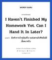 I haven&#39;t finished my homework yet. Can I hand it in later? แปลว่า?, วลีภาษาอังกฤษ I haven&#39;t finished my homework yet. Can I hand it in later? แปลว่า ยังทำการบ้านไม่เสร็จ ขอส่งตามไปทีหลังได้มั้ยคะ/ครับ