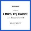 I must try harder. แปลว่า?, วลีภาษาอังกฤษ I must try harder. แปลว่า ฉันต้องพยามยามมากว่านี้