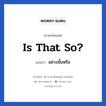 Is that so? แปลว่า?, วลีภาษาอังกฤษ Is that so? แปลว่า อย่างนั้นหรือ