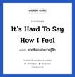 It&#39;s hard to say how I feel แปลว่า?, วลีภาษาอังกฤษ It&#39;s hard to say how I feel แปลว่า ยากที่จะบอกความรู้สึก