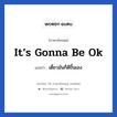 it’s gonna be ok แปลว่า?, วลีภาษาอังกฤษ it’s gonna be ok แปลว่า เดี๋ยวมันก็ดีขึ้นเอง หมวด ให้กำลังใจ