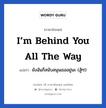 ยังฉันก็สนับสนุนเธออยู่นะ (สู้ๆ!) ภาษาอังกฤษ?, วลีภาษาอังกฤษ ยังฉันก็สนับสนุนเธออยู่นะ (สู้ๆ!) แปลว่า I’m behind you all the way หมวด ให้กำลังใจ