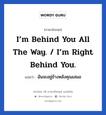 I’m behind you all the way. / I’m right behind you. แปลว่า?, วลีภาษาอังกฤษ I’m behind you all the way. / I’m right behind you. แปลว่า ฉันจะอยู่ข้างหลังคุณเสมอ จะคอยเป็นกำลังใจให้คุณนั่นเอง หมวด ให้กำลังใจ