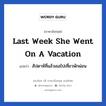 Last week she went on a vacation แปลว่า?, วลีภาษาอังกฤษ Last week she went on a vacation แปลว่า สัปดาห์ที่แล้วเธอไปเที่ยวพักผ่อน