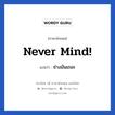 Never mind! แปลว่า?, วลีภาษาอังกฤษ Never mind! แปลว่า ช่างมันเถอะ