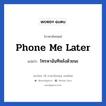 Phone me later แปลว่า?, วลีภาษาอังกฤษ Phone me later แปลว่า โทรหาฉันทีหลังด้วยนะ