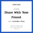 share with your friend. แปลว่า?, วลีภาษาอังกฤษ share with your friend. แปลว่า แบ่งกับเพื่อน ๆ ด้วยนะ