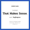 That makes sense. แปลว่า?, วลีภาษาอังกฤษ That makes sense. แปลว่า ฟังดูมีเหตุผลนะ