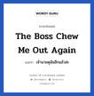 The boss chew me out again แปลว่า?, วลีภาษาอังกฤษ The boss chew me out again แปลว่า เจ้านายดุฉันอีกแล้วล่ะ หมวด ในที่ทำงาน