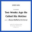 Two weeks ago he called his mother แปลว่า?, วลีภาษาอังกฤษ Two weeks ago he called his mother แปลว่า เมื่อสองอาทิตย์ที่แล้วเขาโทร.ไปหาแม่