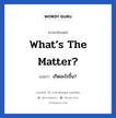 What’s the matter? แปลว่า?, วลีภาษาอังกฤษ What’s the matter? แปลว่า เกิดอะไรขึ้น?