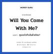 Will you come with me? แปลว่า?, วลีภาษาอังกฤษ Will you come with me? แปลว่า คุณจะไปกับฉันด้วยไหม?