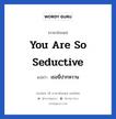 You are so seductive แปลว่า?, วลีภาษาอังกฤษ You are so seductive แปลว่า เธอนี่ปากหวาน