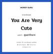 You are very cute แปลว่า?, วลีภาษาอังกฤษ You are very cute แปลว่า คุณน่ารักมาก หมวด คำชมเชย